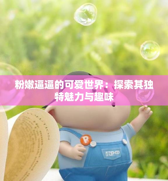 粉嫩逼逼的可爱世界：探索其独特魅力与趣味