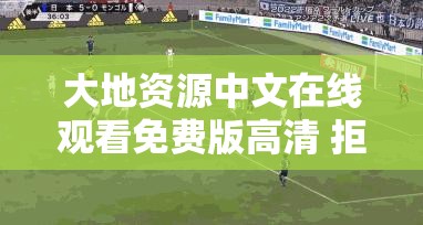 大地资源中文在线观看免费版高清 拒绝改写：畅享优质影视资源无需付费