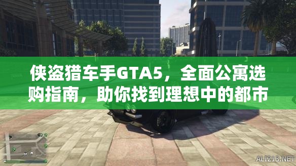 侠盗猎车手GTA5，全面公寓选购指南，助你找到理想中的都市避风港湾