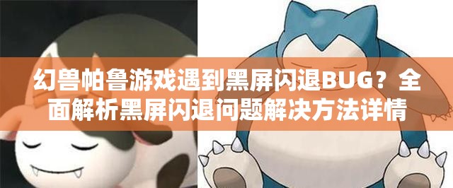 幻兽帕鲁游戏遇到黑屏闪退BUG？全面解析黑屏闪退问题解决方法详情