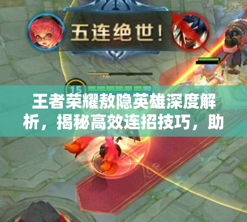 王者荣耀敖隐英雄深度解析，揭秘高效连招技巧，助你驰骋峡谷战场