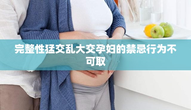完整性猛交乱大交孕妇的禁忌行为不可取