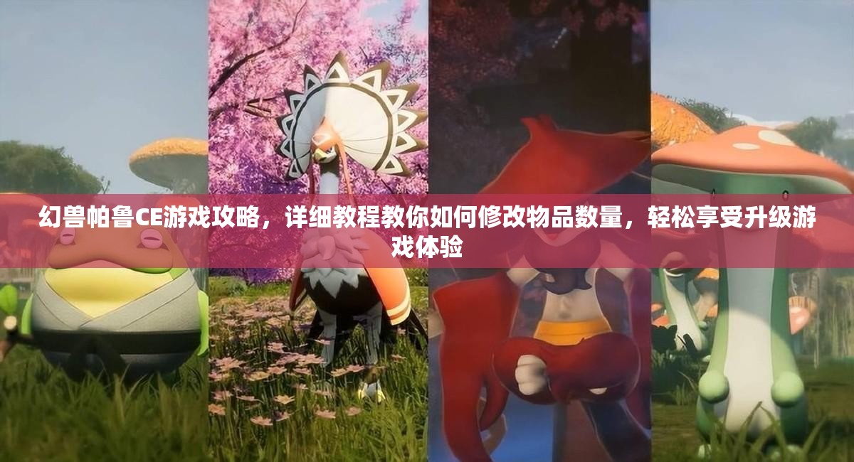 幻兽帕鲁CE游戏攻略，详细教程教你如何修改物品数量，轻松享受升级游戏体验