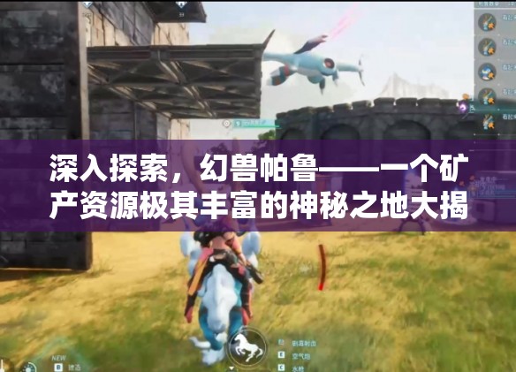 深入探索，幻兽帕鲁——一个矿产资源极其丰富的神秘之地大揭秘