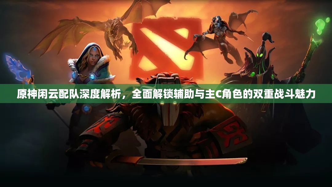 原神闲云配队深度解析，全面解锁辅助与主C角色的双重战斗魅力