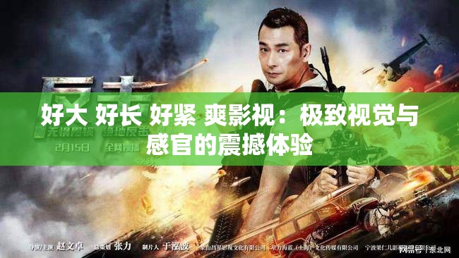 好大 好长 好紧 爽影视：极致视觉与感官的震撼体验