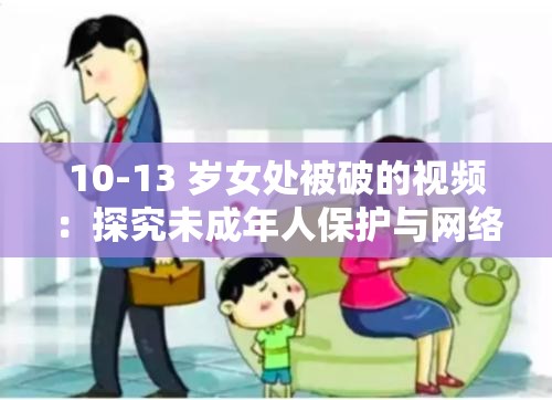 10-13 岁女处被破的视频：探究未成年人保护与网络问题