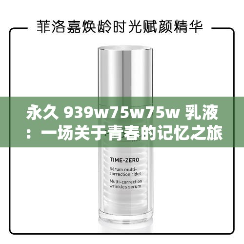 永久 939w75w75w 乳液：一场关于青春的记忆之旅