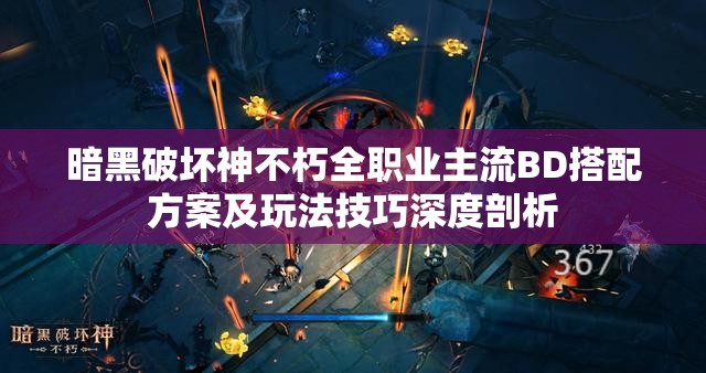暗黑破坏神不朽全职业主流BD搭配方案及玩法技巧深度剖析
