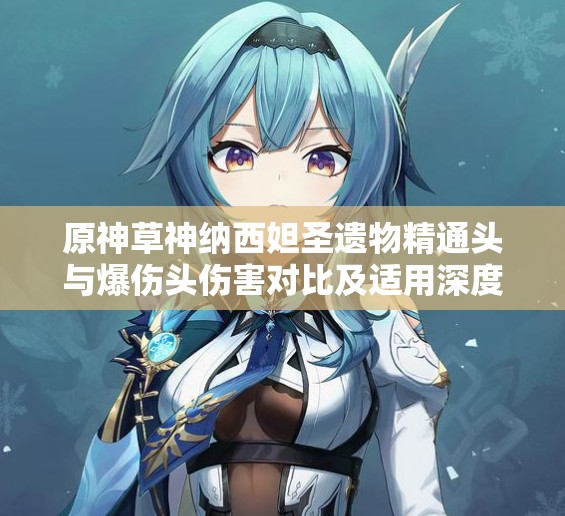 原神草神纳西妲圣遗物精通头与爆伤头伤害对比及适用深度解析