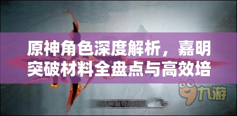 原神角色深度解析，嘉明突破材料全盘点与高效培养攻略大揭秘