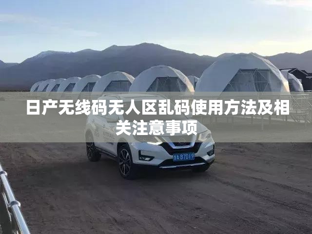 日产无线码无人区乱码使用方法及相关注意事项