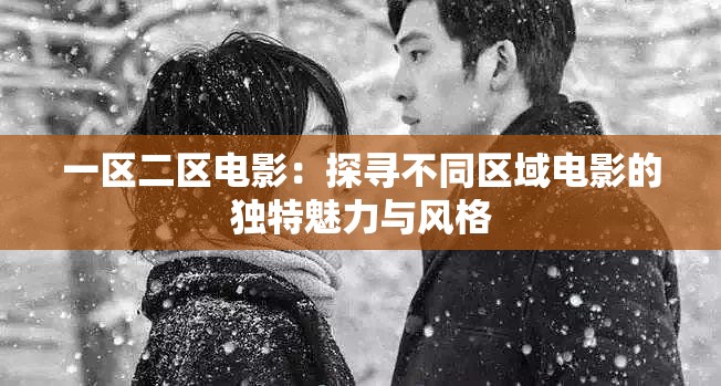 一区二区电影：探寻不同区域电影的独特魅力与风格