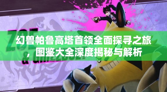 幻兽帕鲁高塔首领全面探寻之旅，图鉴大全深度揭秘与解析