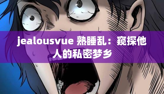 jealousvue 熟睡乱：窥探他人的私密梦乡