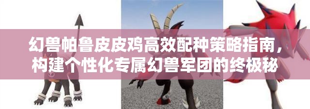 幻兽帕鲁皮皮鸡高效配种策略指南，构建个性化专属幻兽军团的终极秘籍