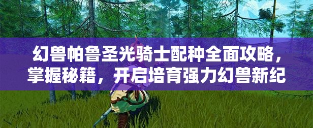 幻兽帕鲁圣光骑士配种全面攻略，掌握秘籍，开启培育强力幻兽新纪元