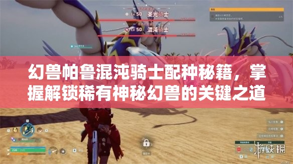幻兽帕鲁混沌骑士配种秘籍，掌握解锁稀有神秘幻兽的关键之道