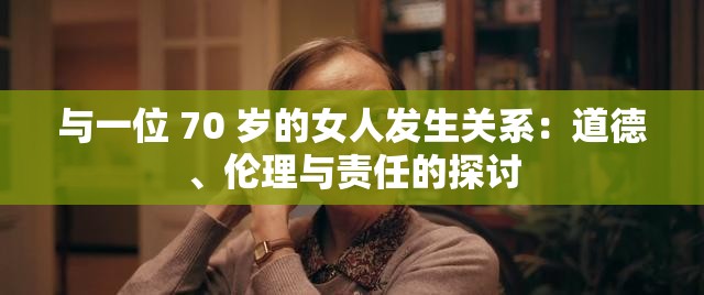 与一位 70 岁的女人发生关系：道德、伦理与责任的探讨