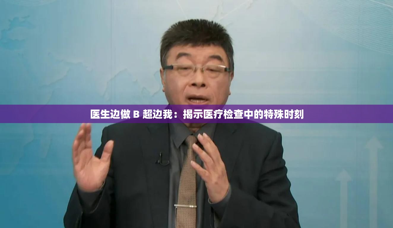 医生边做 B 超边我：揭示医疗检查中的特殊时刻