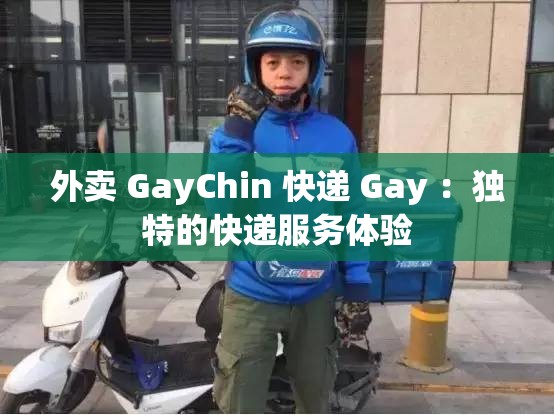 外卖 GayChin 快递 Gay ：独特的快递服务体验