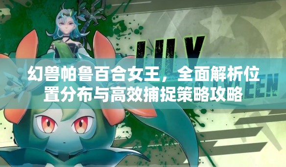 幻兽帕鲁百合女王，全面解析位置分布与高效捕捉策略攻略