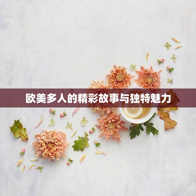 欧美多人的精彩故事与独特魅力