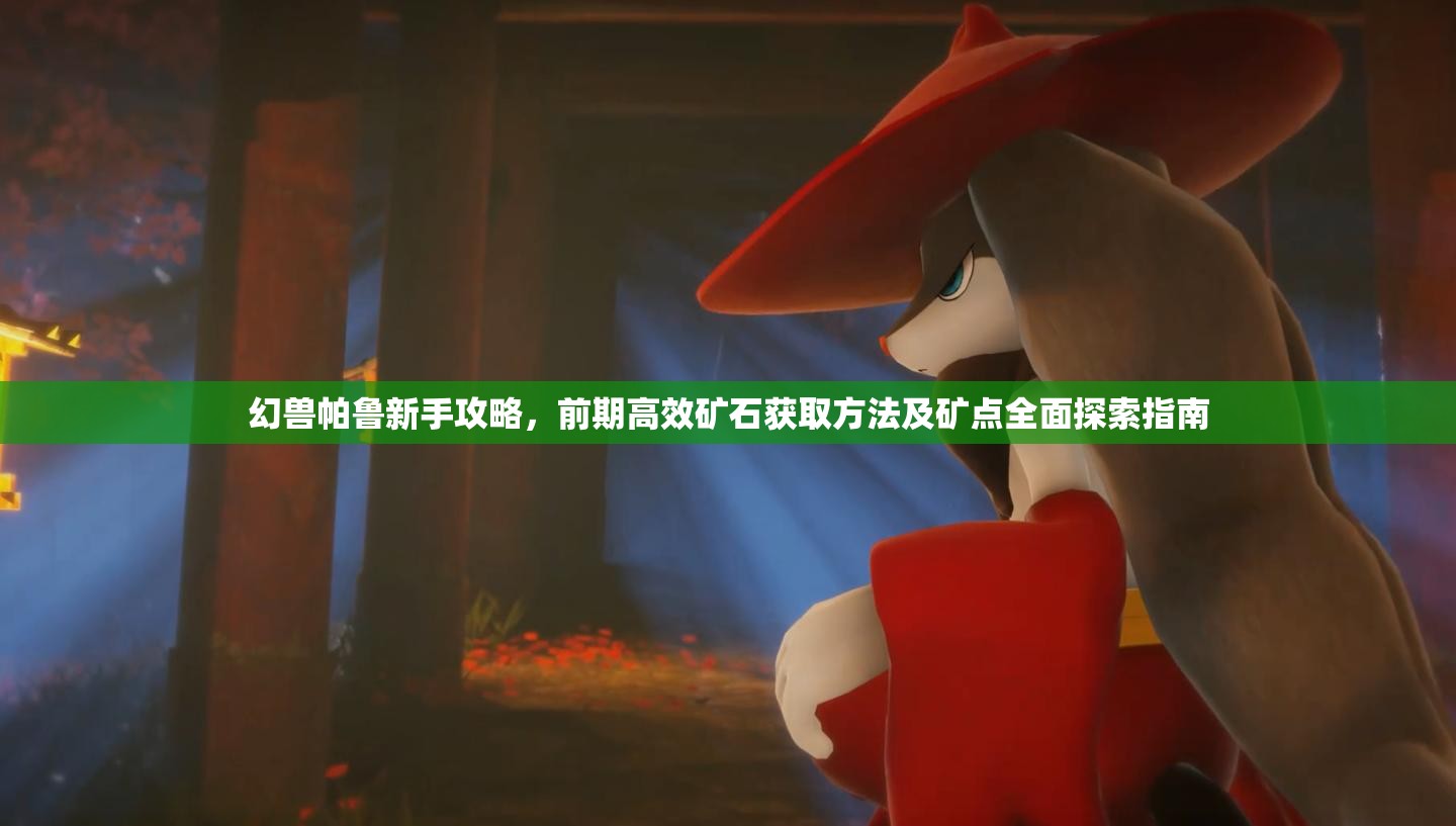 幻兽帕鲁新手攻略，前期高效矿石获取方法及矿点全面探索指南