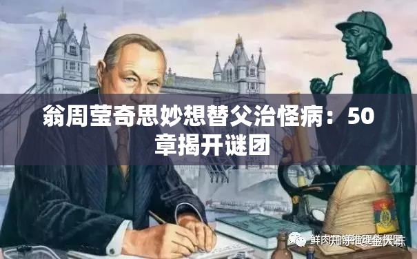 翁周莹奇思妙想替父治怪病：50 章揭开谜团