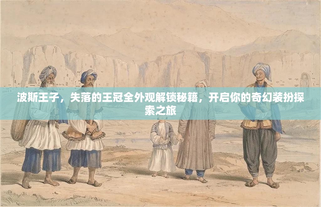 波斯王子，失落的王冠全外观解锁秘籍，开启你的奇幻装扮探索之旅