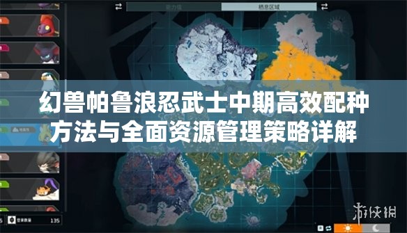 幻兽帕鲁浪忍武士中期高效配种方法与全面资源管理策略详解