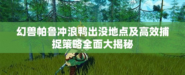 幻兽帕鲁冲浪鸭出没地点及高效捕捉策略全面大揭秘