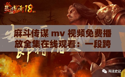 麻斗传谋 mv 视频免费播放全集在线观看：一段跨越时空的传奇故事