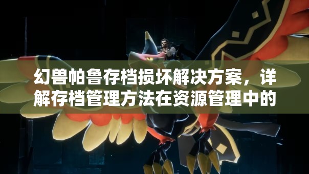 幻兽帕鲁存档损坏解决方案，详解存档管理方法在资源管理中的重要性及高效技巧