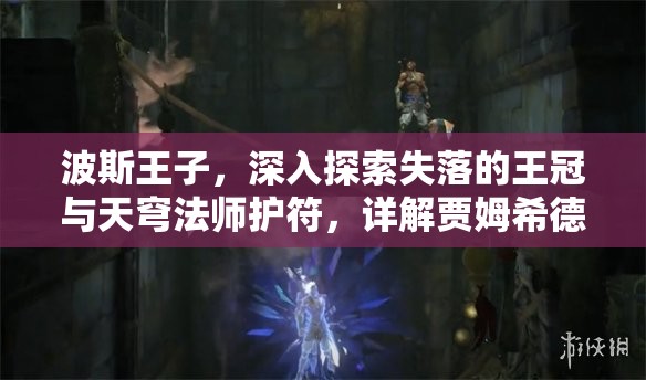 波斯王子，深入探索失落的王冠与天穹法师护符，详解贾姆希德王与坚韧护符获取全攻略