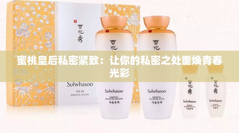 蜜桃皇后私密紧致：让你的私密之处重焕青春光彩