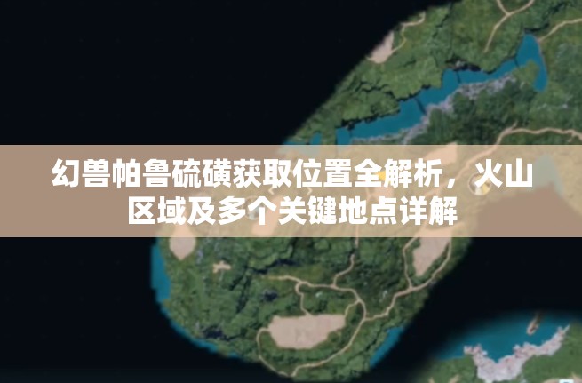 幻兽帕鲁硫磺获取位置全解析，火山区域及多个关键地点详解