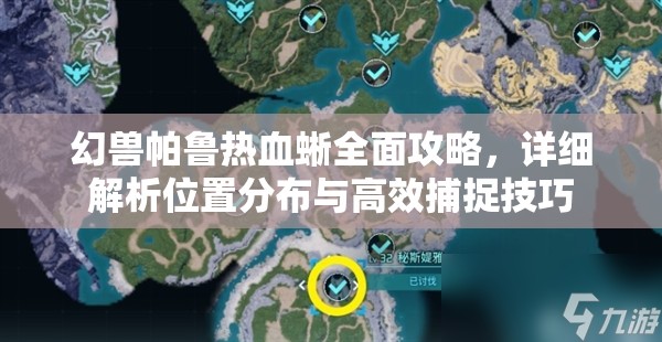 幻兽帕鲁热血蜥全面攻略，详细解析位置分布与高效捕捉技巧