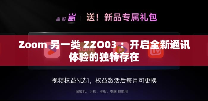 Zoom 另一类 ZZO03 ：开启全新通讯体验的独特存在
