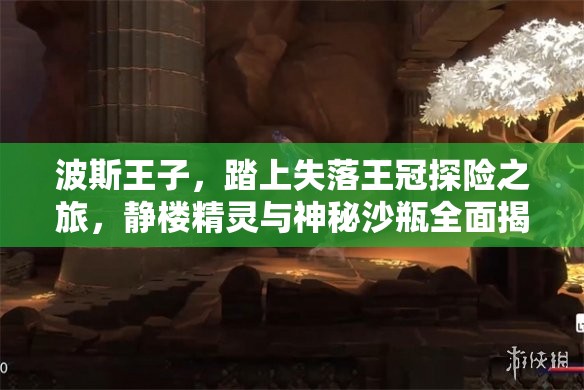 波斯王子，踏上失落王冠探险之旅，静楼精灵与神秘沙瓶全面揭秘