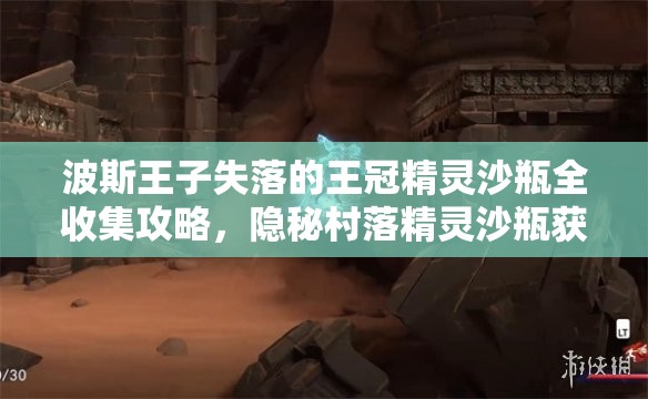 波斯王子失落的王冠精灵沙瓶全收集攻略，隐秘村落精灵沙瓶获取位置深度解析