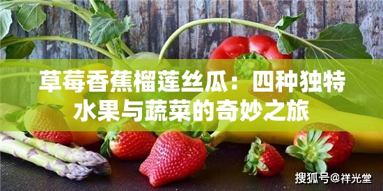 草莓香蕉榴莲丝瓜：四种独特水果与蔬菜的奇妙之旅