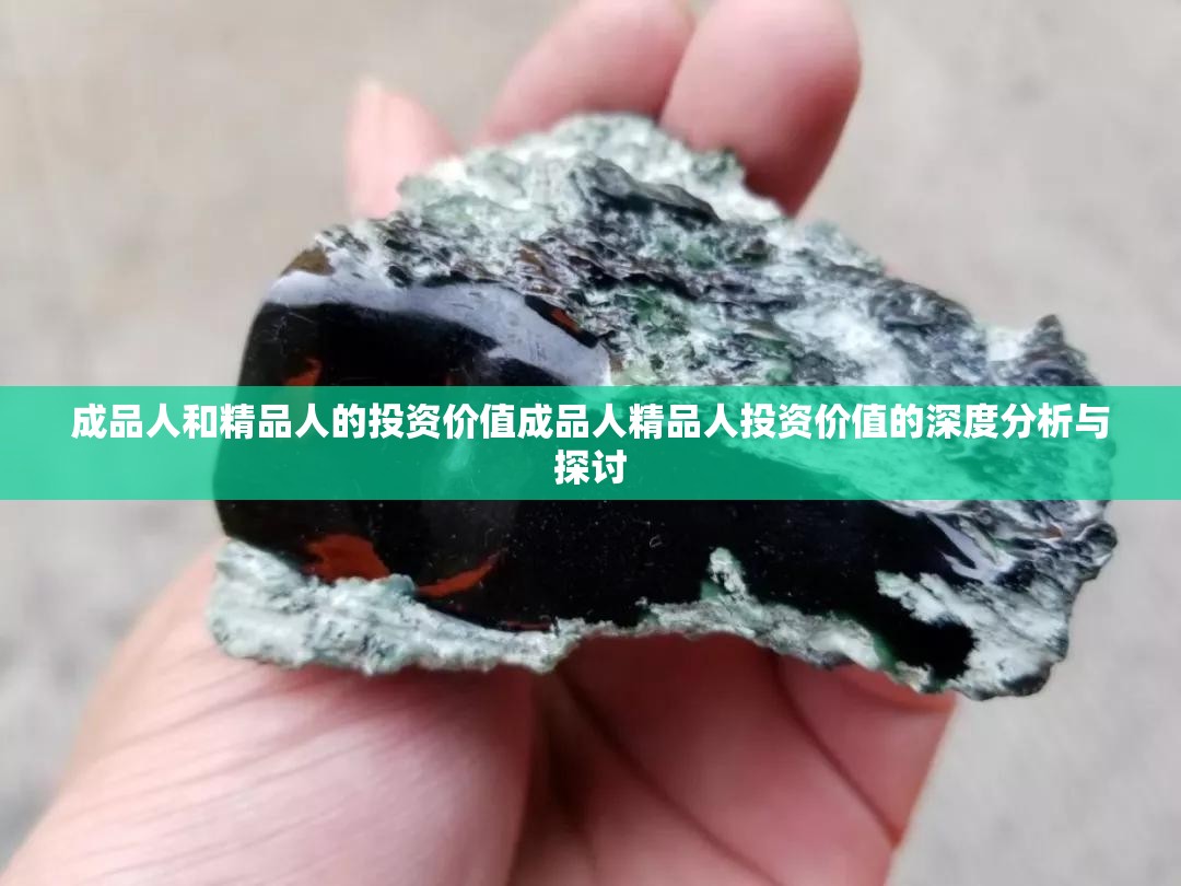 成品人和精品人的投资价值成品人精品人投资价值的深度分析与探讨