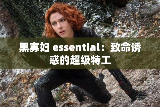 黑寡妇 essential：致命诱惑的超级特工