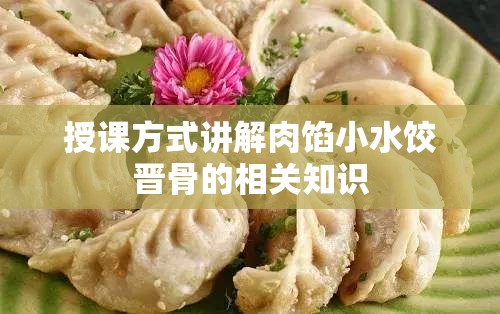 授课方式讲解肉馅小水饺晋骨的相关知识