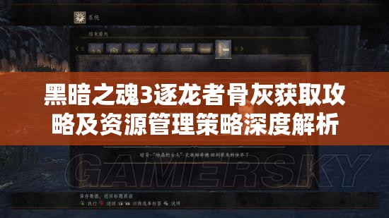 黑暗之魂3逐龙者骨灰获取攻略及资源管理策略深度解析