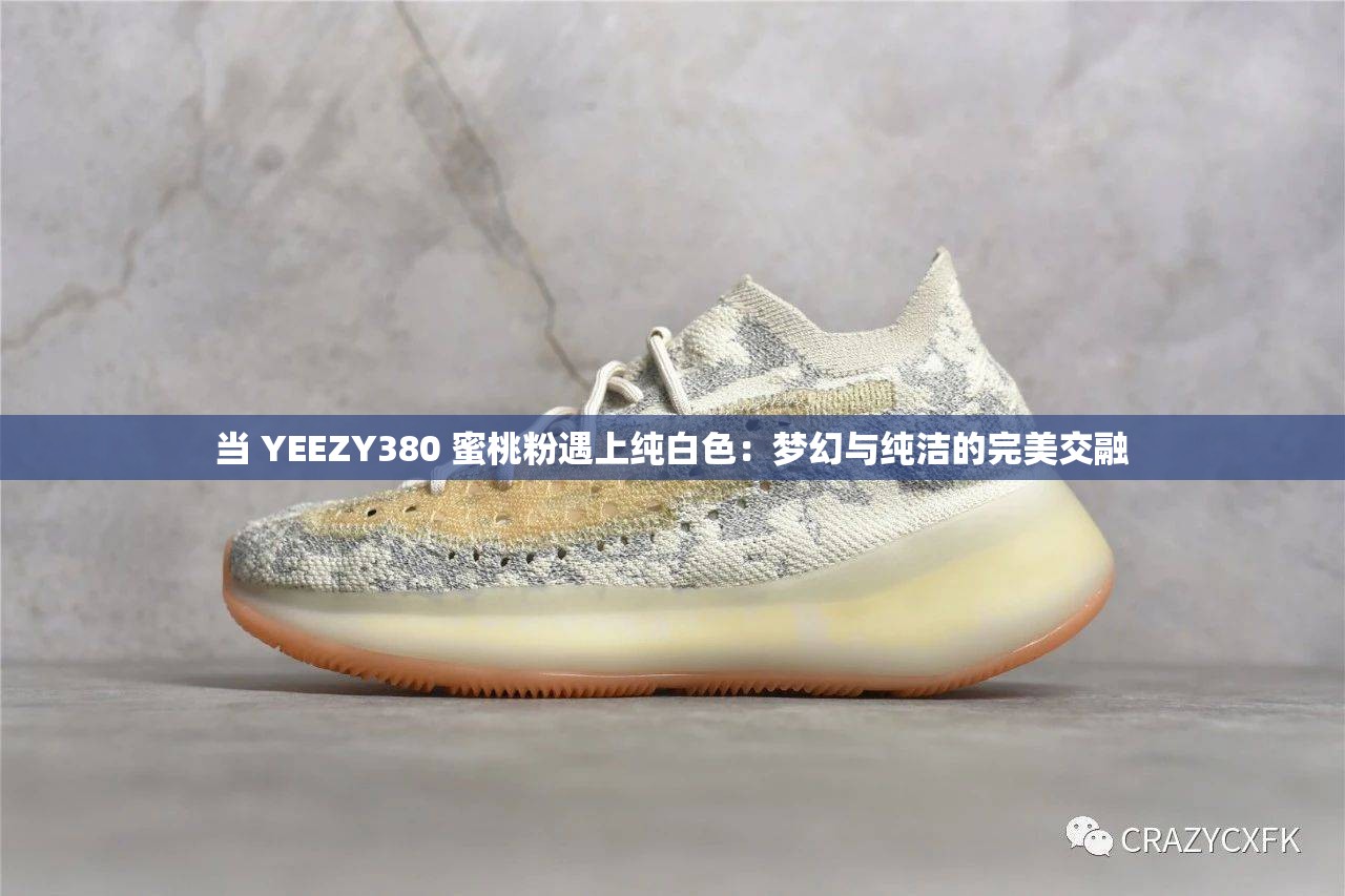 当 YEEZY380 蜜桃粉遇上纯白色：梦幻与纯洁的完美交融