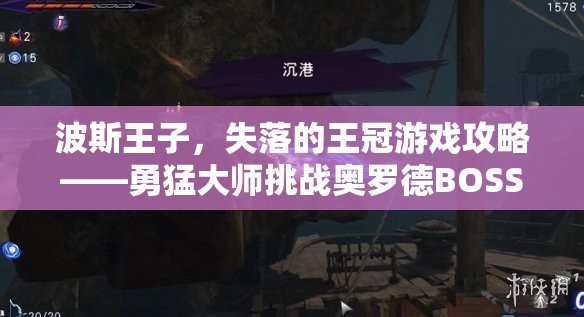 波斯王子，失落的王冠游戏攻略——勇猛大师挑战奥罗德BOSS的制胜策略分享