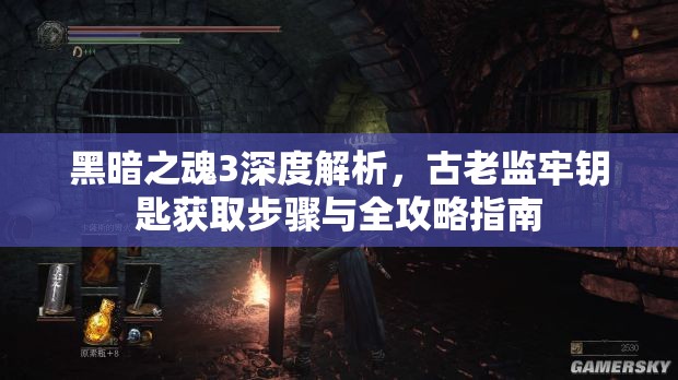 黑暗之魂3深度解析，古老监牢钥匙获取步骤与全攻略指南