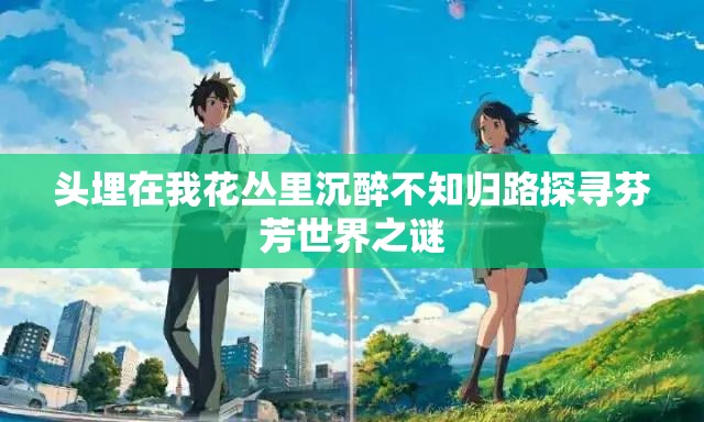 头埋在我花丛里沉醉不知归路探寻芬芳世界之谜